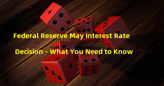 Federal Reserve May Interest Rate Decision - What You Need to Know