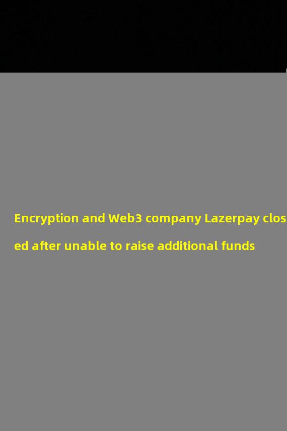 Encryption and Web3 company Lazerpay closed after unable to raise additional funds