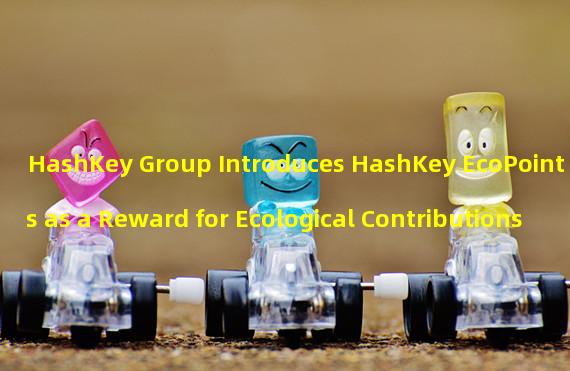 HashKey Group Introduces HashKey EcoPoints as a Reward for Ecological Contributions
