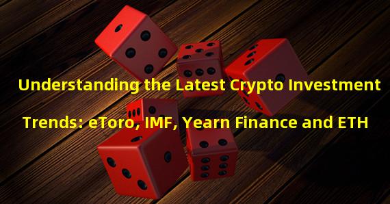 Understanding the Latest Crypto Investment Trends: eToro, IMF, Yearn Finance and ETH
