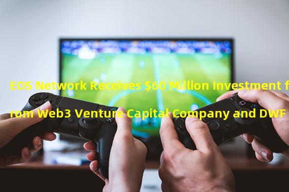 EOS Network Receives $60 Million Investment from Web3 Venture Capital Company and DWF Labs