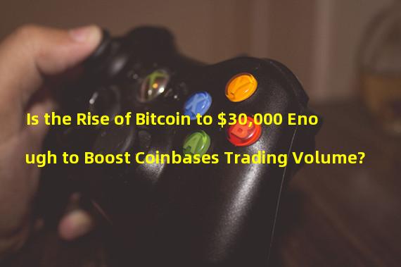 Is the Rise of Bitcoin to $30,000 Enough to Boost Coinbases Trading Volume?