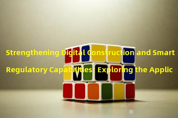 Strengthening Digital Construction and Smart Regulatory Capabilities: Exploring the Application of New Technologies