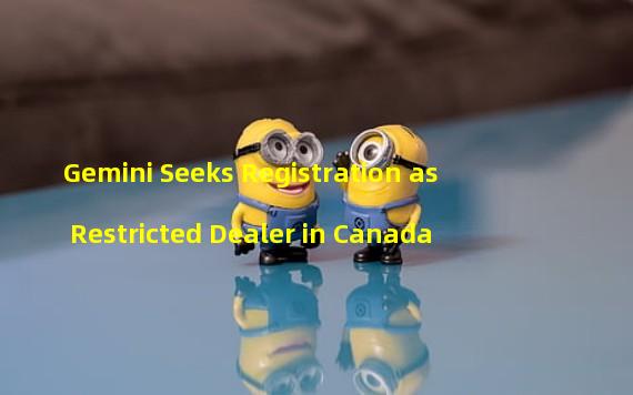 Gemini Seeks Registration as Restricted Dealer in Canada