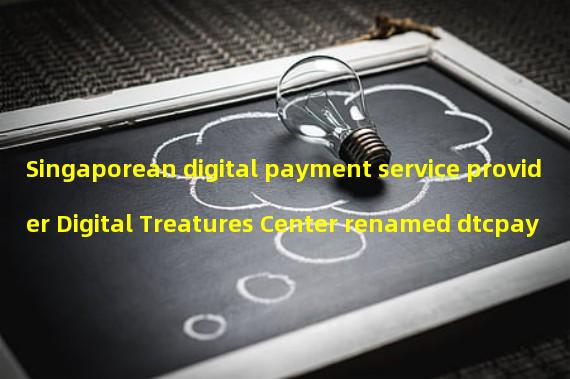 Singaporean digital payment service provider Digital Treatures Center renamed dtcpay