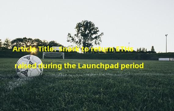 Article Title: Snark to return ETHs raised during the Launchpad period