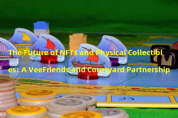 The Future of NFTs and Physical Collectibles: A VeeFriends and Courtyard Partnership