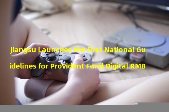 Jiangsu Launches the First National Guidelines for Provident Fund Digital RMB