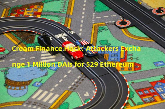 Cream Finance Hack: Attackers Exchange 1 Million DAIs for 529 Ethereum