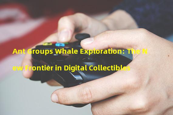 Ant Groups Whale Exploration: The New Frontier in Digital Collectibles