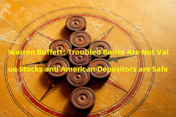 Warren Buffett: Troubled Banks Are Not Value Stocks and American Depositors are Safe