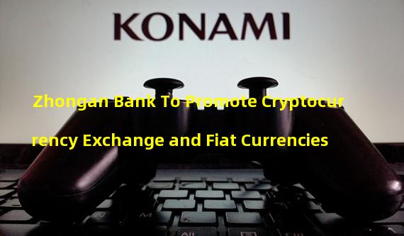 Zhongan Bank To Promote Cryptocurrency Exchange and Fiat Currencies