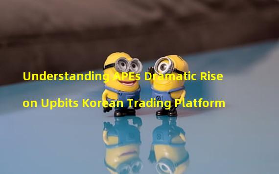 Understanding APEs Dramatic Rise on Upbits Korean Trading Platform