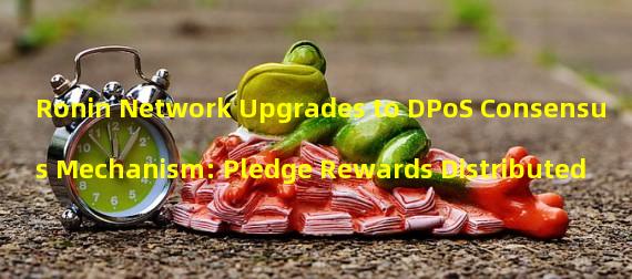 Ronin Network Upgrades to DPoS Consensus Mechanism: Pledge Rewards Distributed