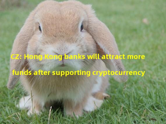 CZ: Hong Kong banks will attract more funds after supporting cryptocurrency