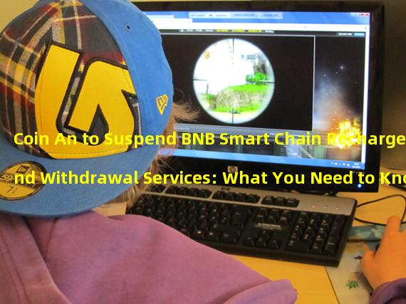 Coin An to Suspend BNB Smart Chain Recharge and Withdrawal Services: What You Need to Know