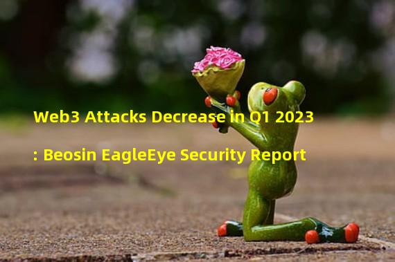 Web3 Attacks Decrease in Q1 2023: Beosin EagleEye Security Report