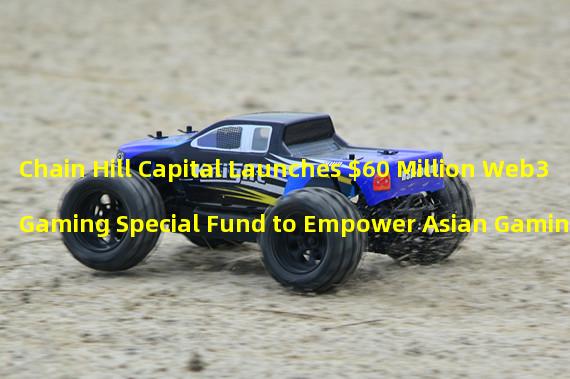 Chain Hill Capital Launches $60 Million Web3 Gaming Special Fund to Empower Asian Gaming Industry