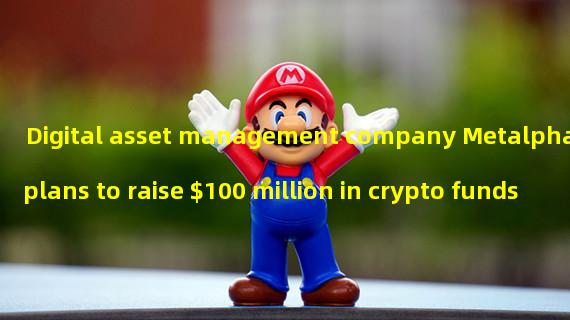 Digital asset management company Metalpha plans to raise $100 million in crypto funds