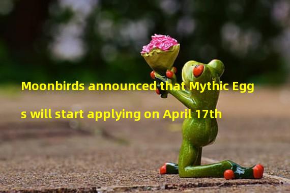 Moonbirds announced that Mythic Eggs will start applying on April 17th