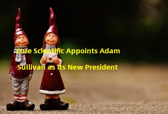 Core Scientific Appoints Adam Sullivan as Its New President