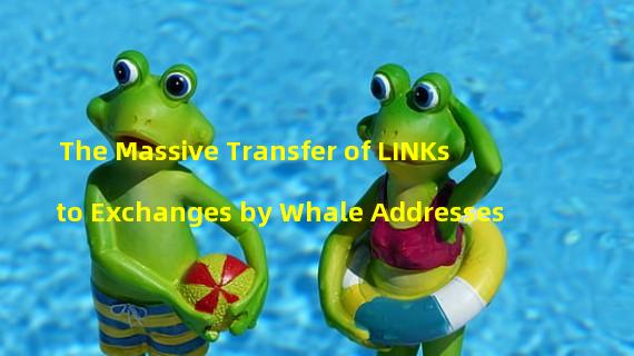 The Massive Transfer of LINKs to Exchanges by Whale Addresses