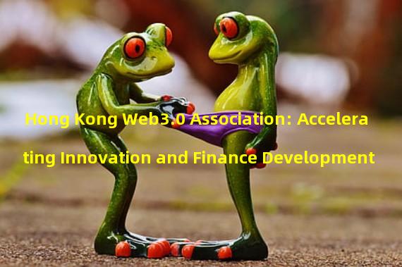Hong Kong Web3.0 Association: Accelerating Innovation and Finance Development