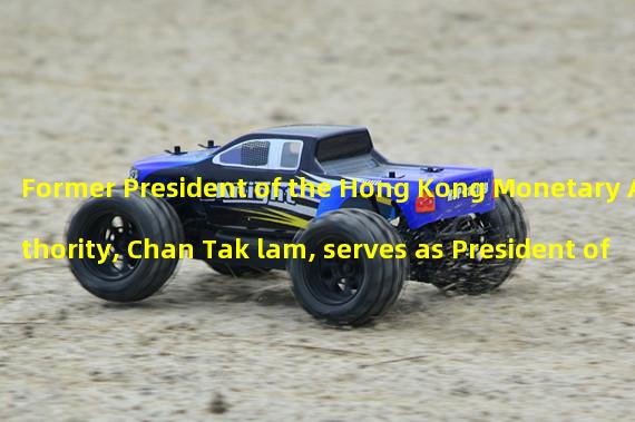 Former President of the Hong Kong Monetary Authority, Chan Tak lam, serves as President of the Hong Kong Web3.0 Association