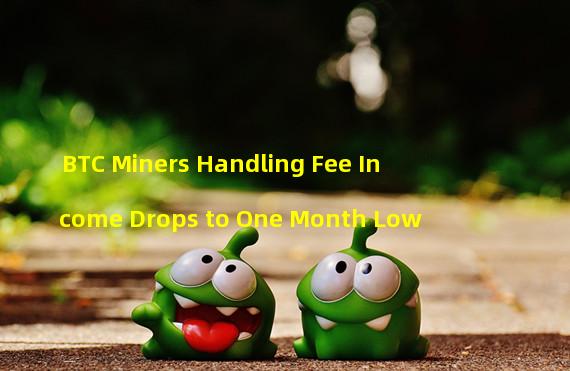 BTC Miners Handling Fee Income Drops to One Month Low