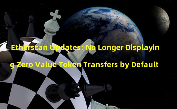 Etherscan Updates: No Longer Displaying Zero Value Token Transfers by Default