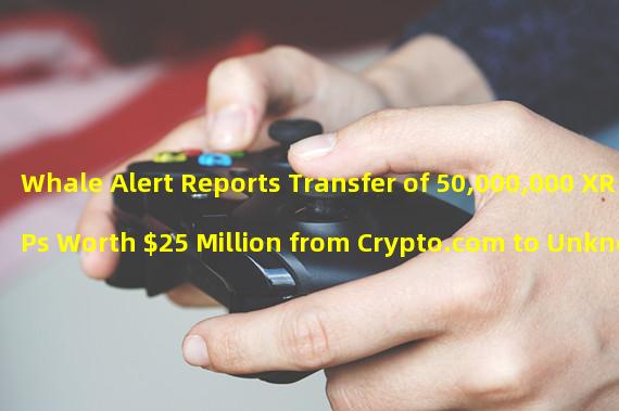 Whale Alert Reports Transfer of 50,000,000 XRPs Worth $25 Million from Crypto.com to Unknown Wallets