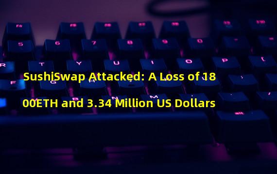 SushiSwap Attacked: A Loss of 1800ETH and 3.34 Million US Dollars