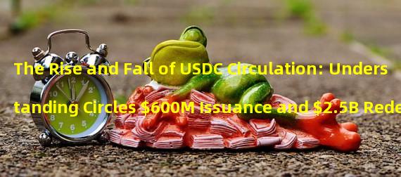 The Rise and Fall of USDC Circulation: Understanding Circles $600M Issuance and $2.5B Redemption