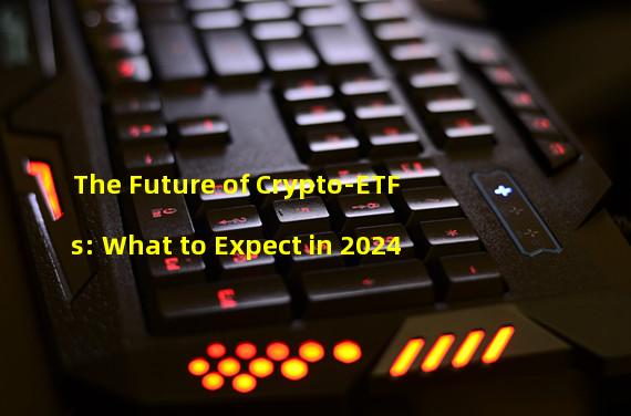 The Future of Crypto-ETFs: What to Expect in 2024