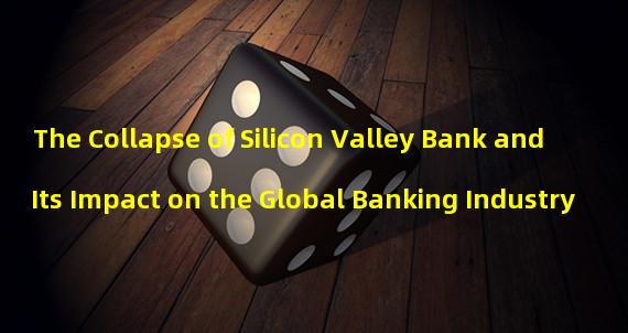 The Collapse of Silicon Valley Bank and Its Impact on the Global Banking Industry