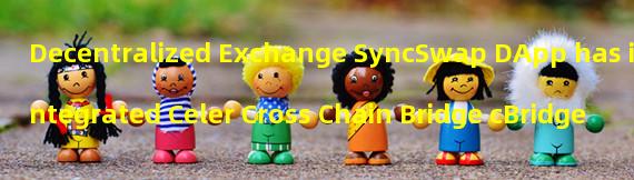 Decentralized Exchange SyncSwap DApp has integrated Celer Cross Chain Bridge cBridge