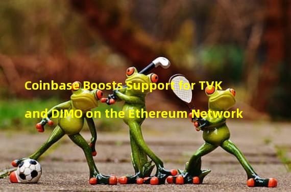 Coinbase Boosts Support for TVK and DIMO on the Ethereum Network