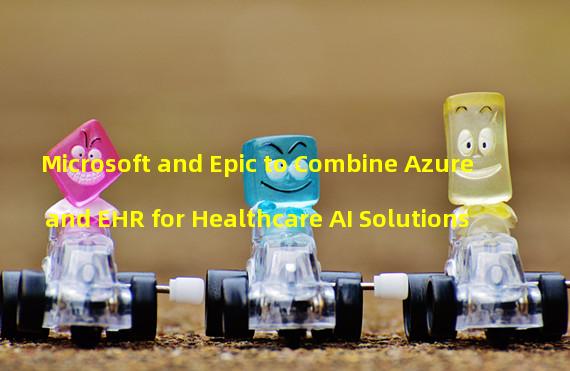 Microsoft and Epic to Combine Azure and EHR for Healthcare AI Solutions