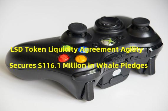 LSD Token Liquidity Agreement Agility Secures $116.1 Million in Whale Pledges