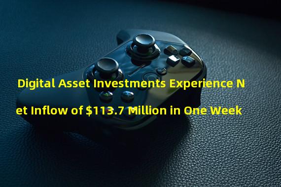 Digital Asset Investments Experience Net Inflow of $113.7 Million in One Week