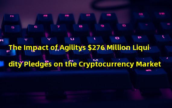 The Impact of Agilitys $276 Million Liquidity Pledges on the Cryptocurrency Market
