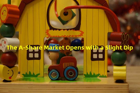 The A-Share Market Opens with a Slight Dip 