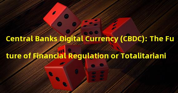 Central Banks Digital Currency (CBDC): The Future of Financial Regulation or Totalitarianism?