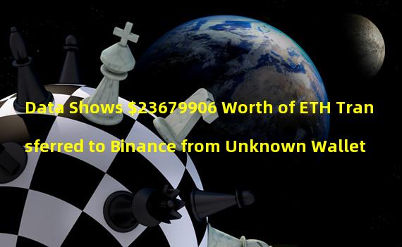 Data Shows $23679906 Worth of ETH Transferred to Binance from Unknown Wallet