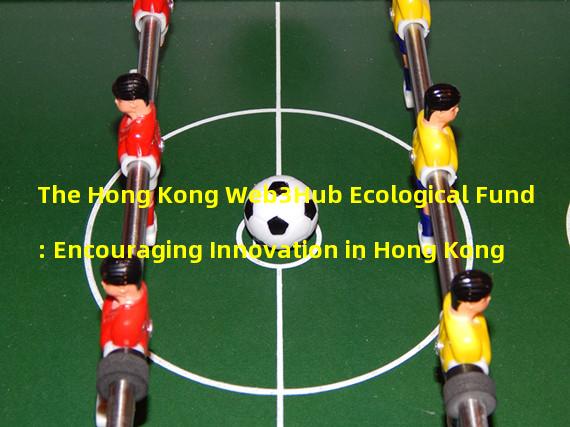 The Hong Kong Web3Hub Ecological Fund: Encouraging Innovation in Hong Kong