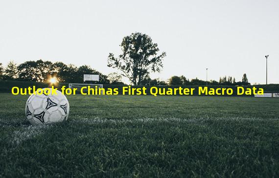 Outlook for Chinas First Quarter Macro Data