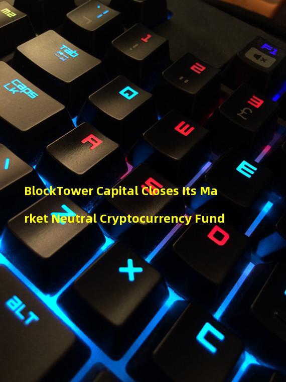 BlockTower Capital Closes Its Market Neutral Cryptocurrency Fund