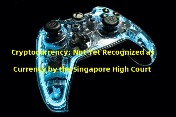 Cryptocurrency: Not Yet Recognized as Currency by the Singapore High Court