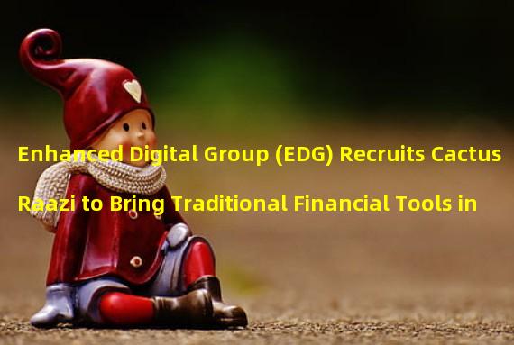 Enhanced Digital Group (EDG) Recruits Cactus Raazi to Bring Traditional Financial Tools into Cryptocurrency
