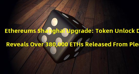 Ethereums Shanghai Upgrade: Token Unlock Data Reveals Over 380,000 ETHs Released From Pledge